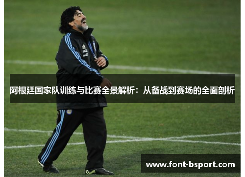 阿根廷国家队训练与比赛全景解析：从备战到赛场的全面剖析